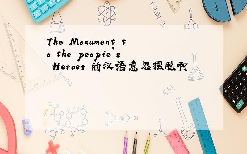 The Monument to the peopie's Heroes 的汉语意思摆脱啊