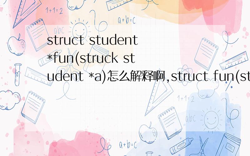 struct student*fun(struck student *a)怎么解释啊,struct fun(struck student *a)对不对?麻烦解释下