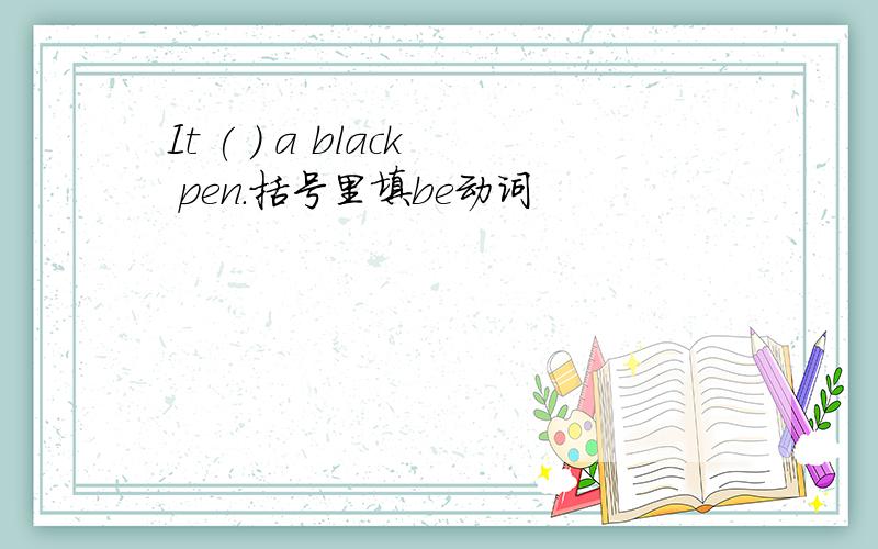 It ( ) a black pen.括号里填be动词