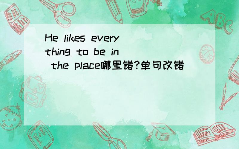 He likes everything to be in the place哪里错?单句改错