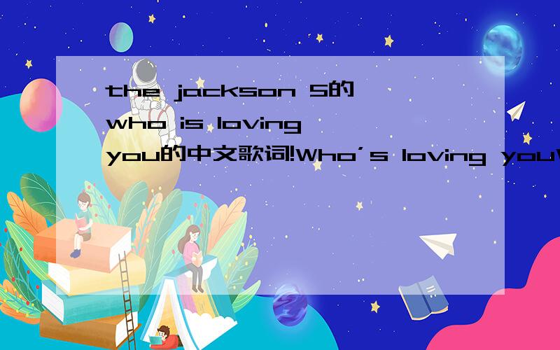 the jackson 5的who is loving you的中文歌词!Who’s loving youWhen I had youI treated you bad and wrong my dearAnd girl since,since you been awayDon't you know I sit aroundWith my head hanging downAnd I wonder who's lovin' youI should have never