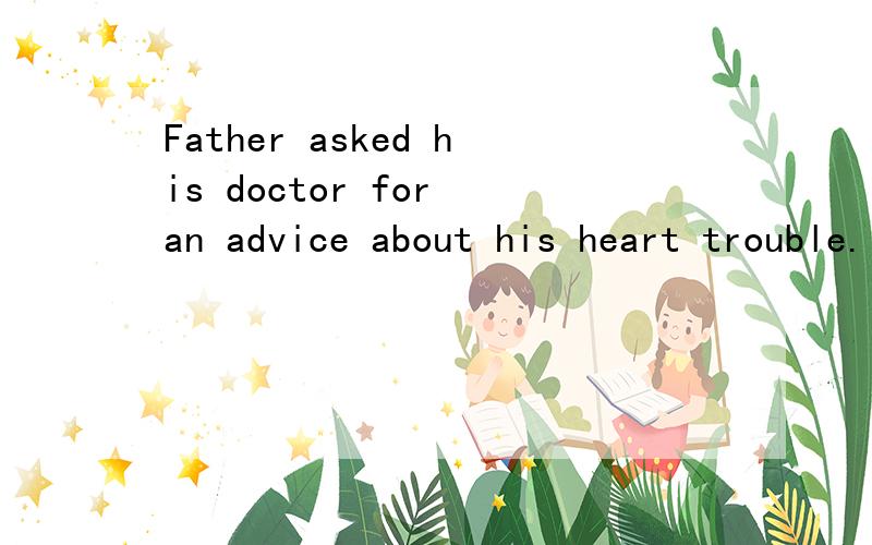 Father asked his doctor for an advice about his heart trouble.