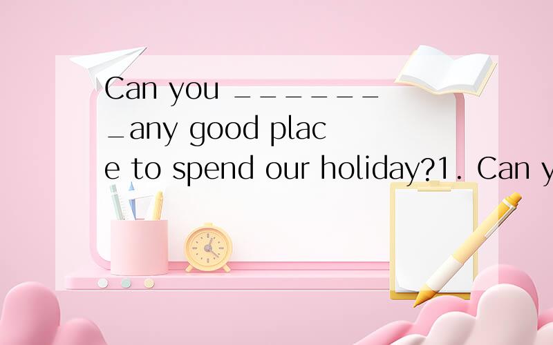 Can you _______any good place to spend our holiday?1. Can you _______any good place to  spend our holiday?这里的答案是think about  为什么不能选come up with 呢?2.He  looked ___the list of the telephone book to look_____the right  number