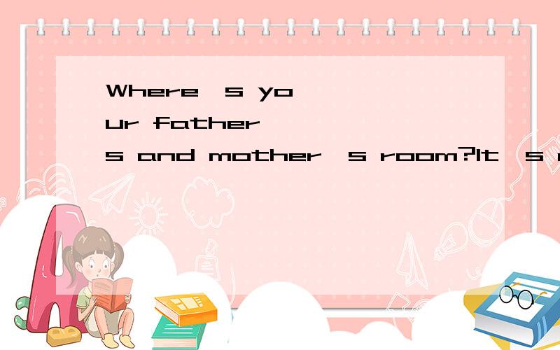 Where's your father's and mother's room?It's next to mine.(哪里错了)
