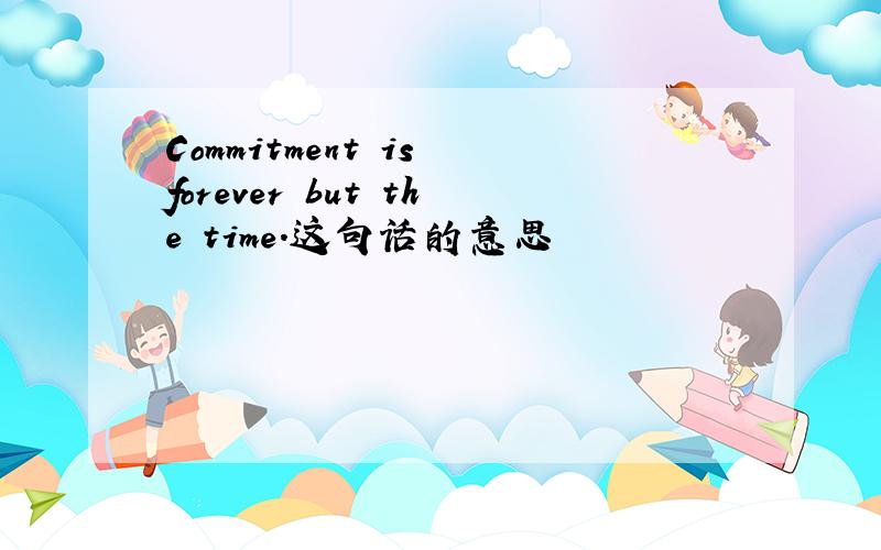 Commitment is forever but the time.这句话的意思
