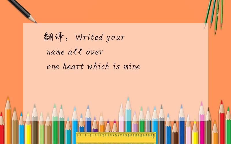 翻译：Writed your name all over one heart which is mine