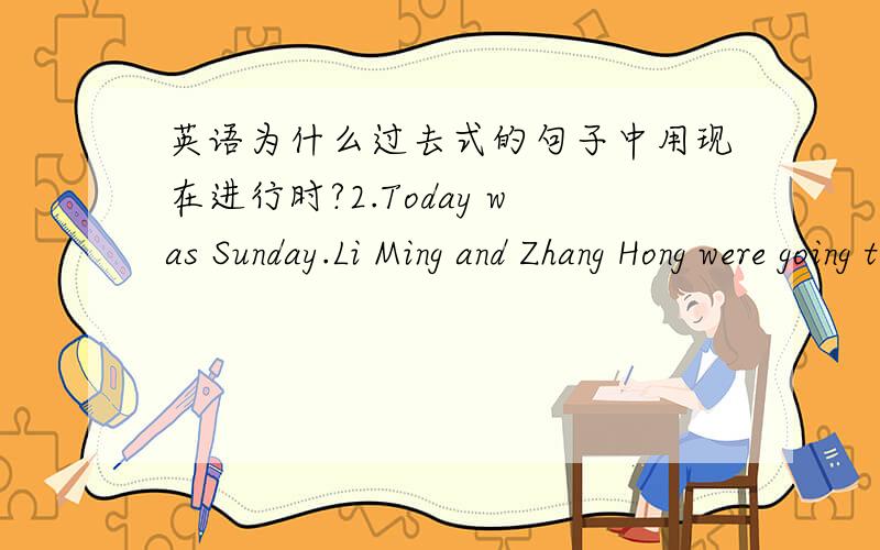 英语为什么过去式的句子中用现在进行时?2.Today was Sunday.Li Ming and Zhang Hong were going to the library.They were talking and laughing happily.An old woman with a basket was walking in front of them.Suddenly the old woman fell over