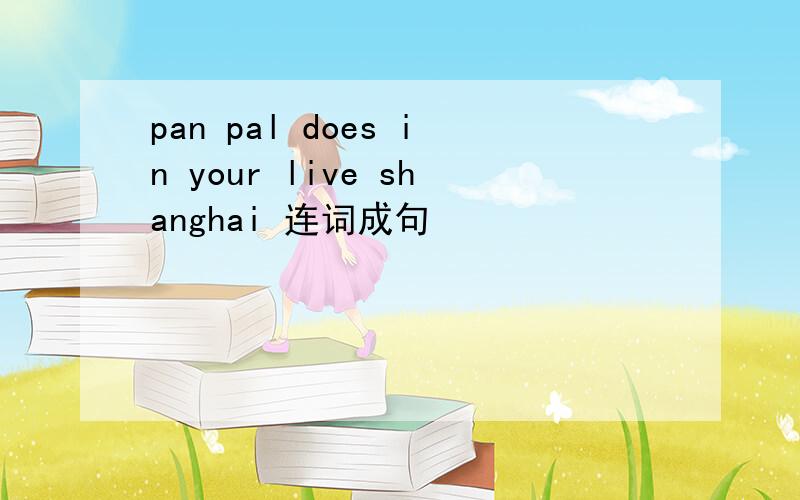 pan pal does in your live shanghai 连词成句