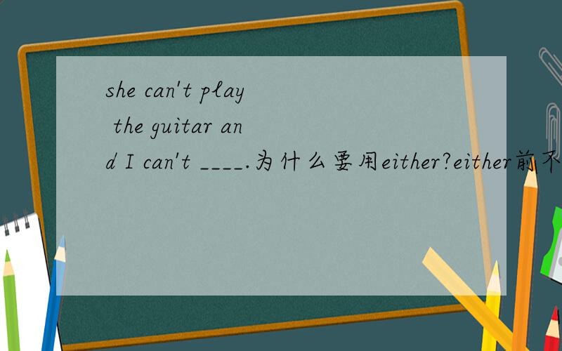 she can't play the guitar and I can't ____.为什么要用either?either前不要用逗号隔开么?