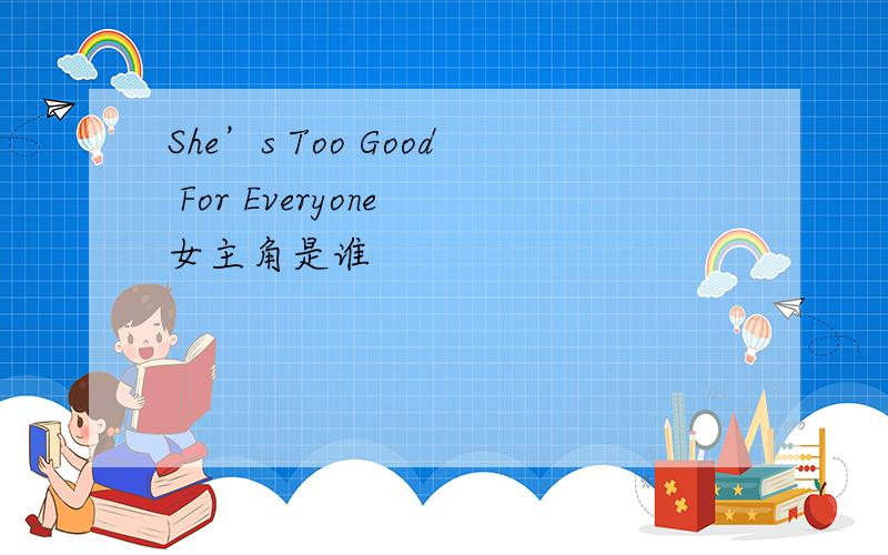 She’s Too Good For Everyone 女主角是谁