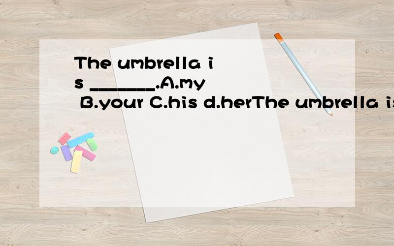 The umbrella is _______.A.my B.your C.his d.herThe umbrella is _______.A.my B.your C.his d.her