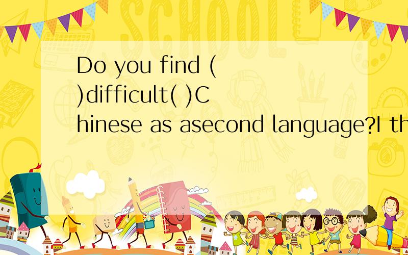 Do you find ( )difficult( )Chinese as asecond language?I think so.But I never want to give it up.A.this,learn B.it,to learn C.that,learning2.Can you lend me 50yuan?Sure ,but you must ( )it( )me next Monday.A,repay back,to B.pay,for C.repay,to