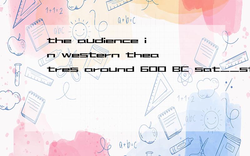 the audience in western theatres around 600 BC sat__stone seats to watch the performance___介词