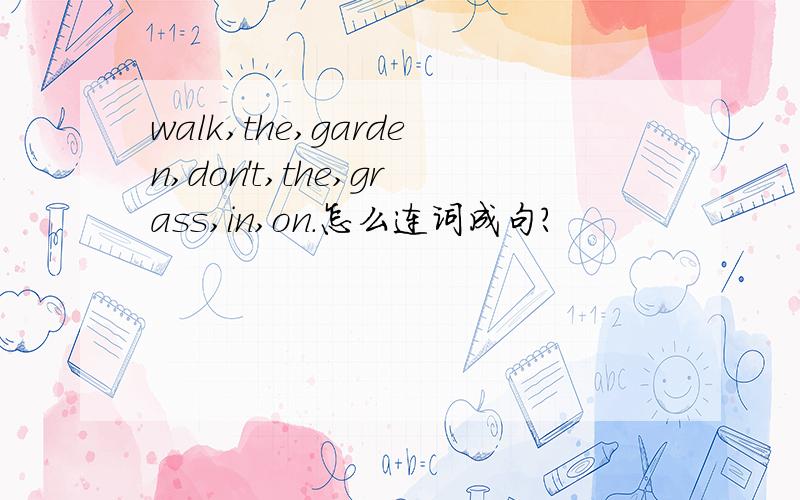 walk,the,garden,don't,the,grass,in,on.怎么连词成句?