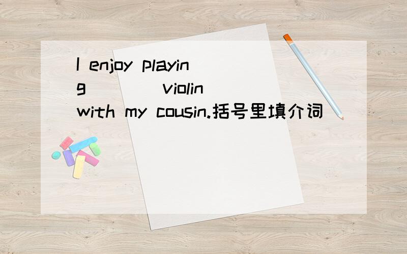 I enjoy playing（    ）violin with my cousin.括号里填介词