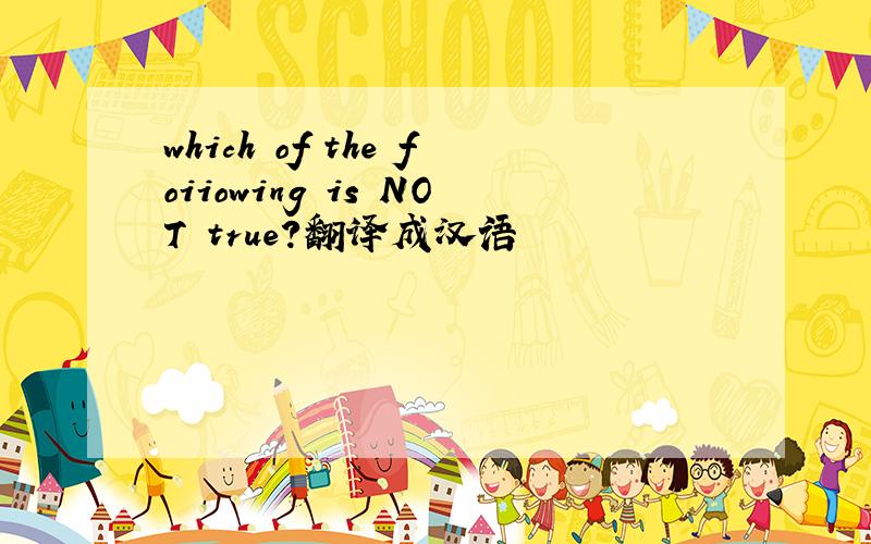 which of the foiiowing is NOT true?翻译成汉语