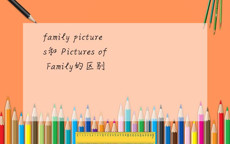 family pictures和 Pictures of Family的区别