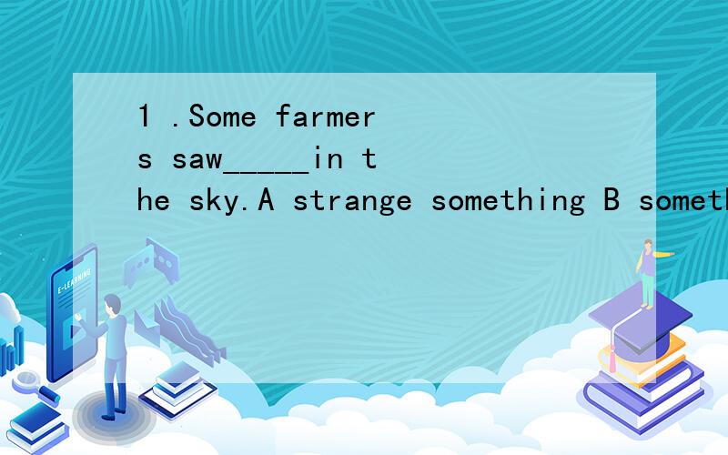 1 .Some farmers saw_____in the sky.A strange something B something strange C strange anything D anything strange这题选B,原因是什么,具体2.l can _____(easy)finish the work.这题填easily,原因是什么,具体.