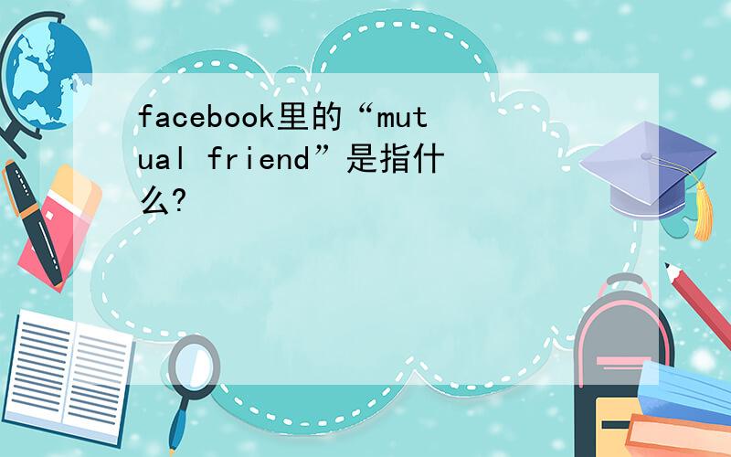 facebook里的“mutual friend”是指什么?