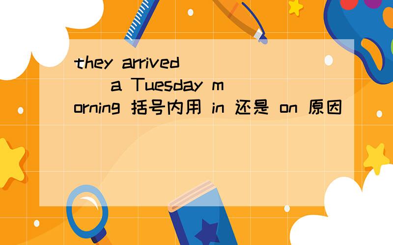 they arrived ( ) a Tuesday morning 括号内用 in 还是 on 原因