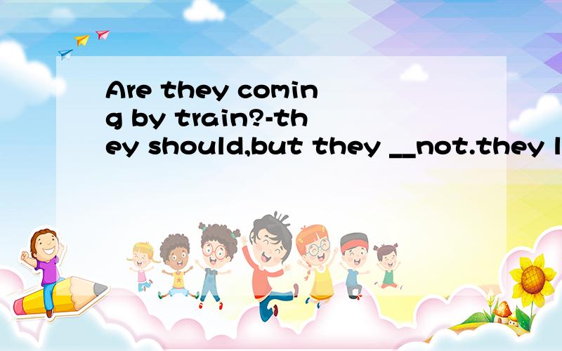 Are they coming by train?-they should,but they __not.they like driving their car.A must B can C need D may