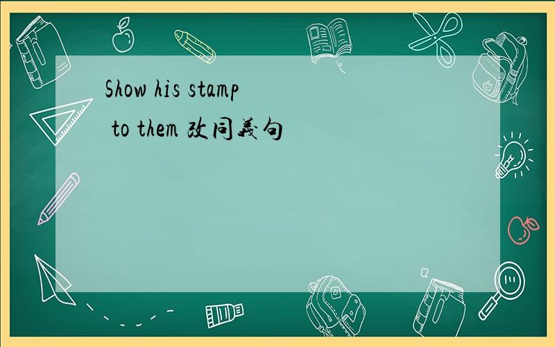 Show his stamp to them 改同义句