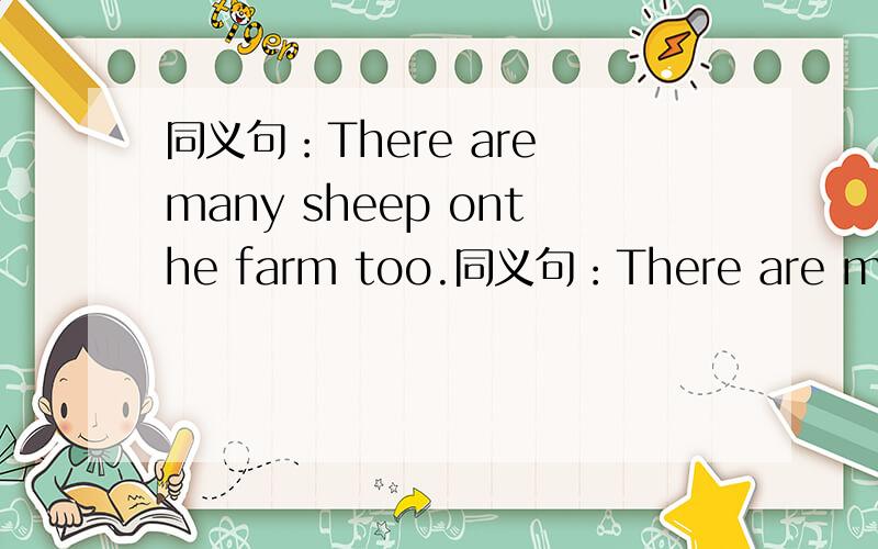 同义句：There are many sheep onthe farm too.同义句：There are many sheep onthe farm too.