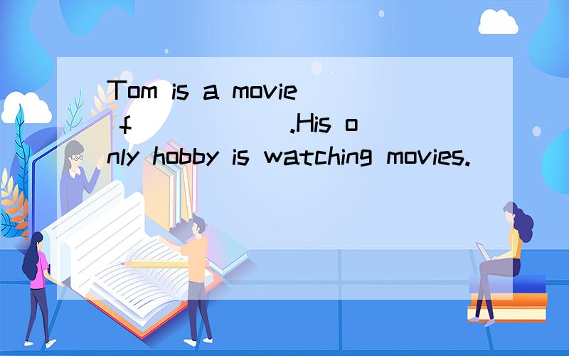 Tom is a movie f______.His only hobby is watching movies.