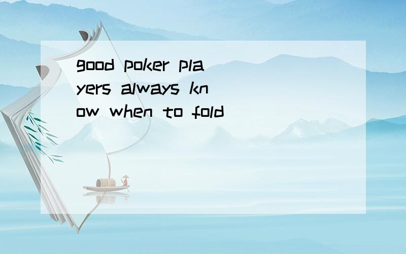 good poker players always know when to fold