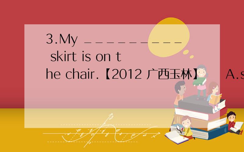 3.My _________ skirt is on the chair.【2012 广西玉林】　　A.sisters'　　　B.sister　　　C.sisters　　　D.sister's请分析问什么选选项.