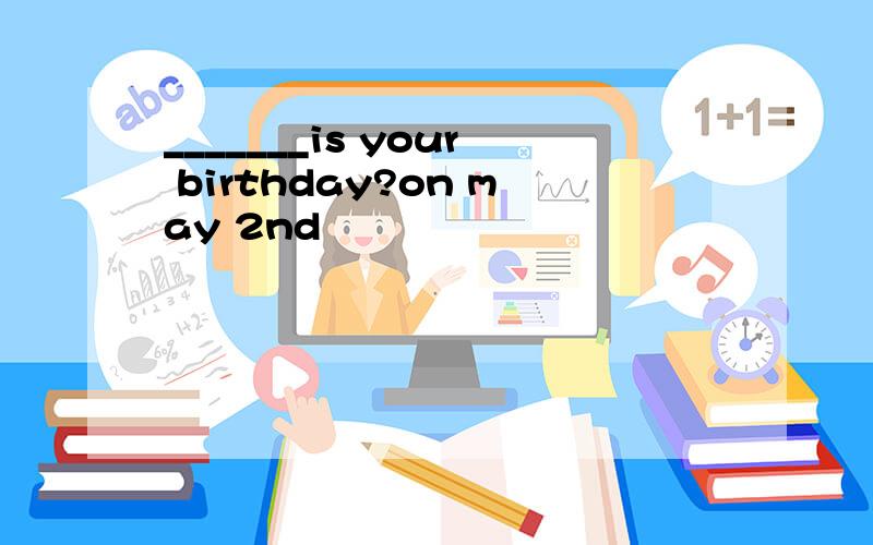 _______is your birthday?on may 2nd