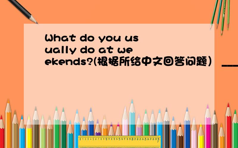 What do you usually do at weekends?(根据所给中文回答问题） ______________(和朋友踢足球.）