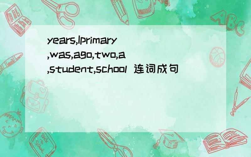 years,Iprimary,was,ago,two,a,student,school 连词成句