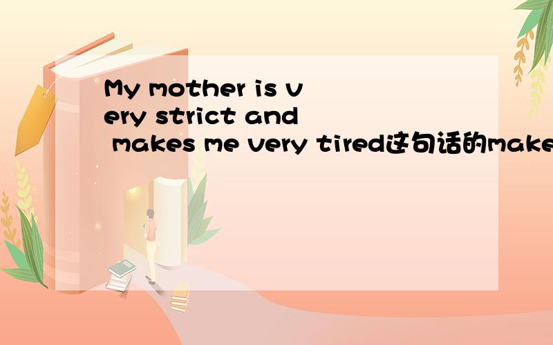 My mother is very strict and makes me very tired这句话的make加不加s这句话加s吗