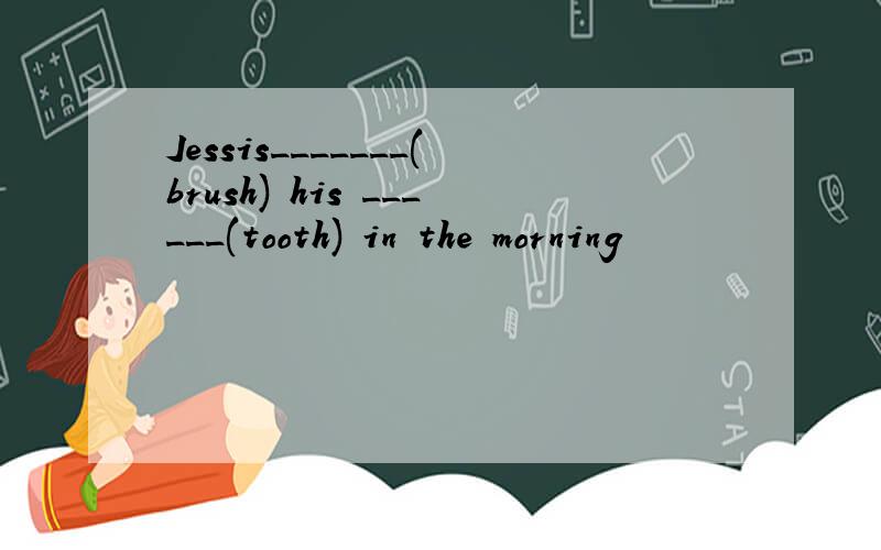 Jessis_______(brush) his ______(tooth) in the morning