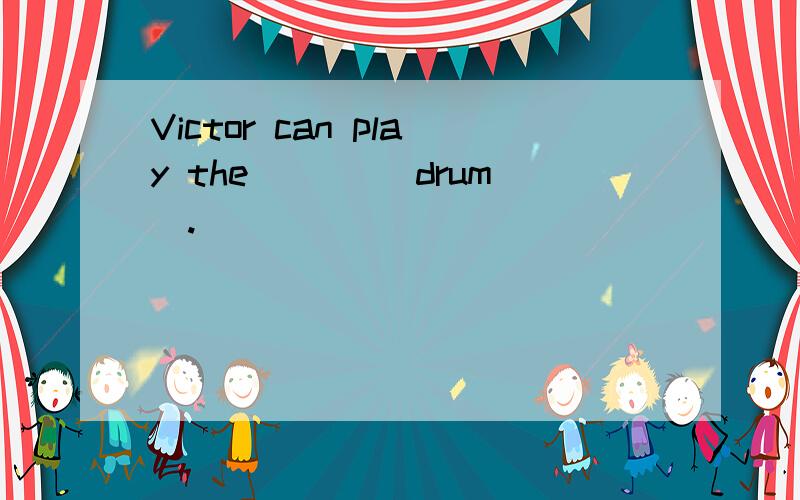 Victor can play the ___(drum).