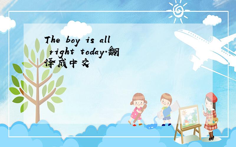 The boy is all right today.翻译成中文