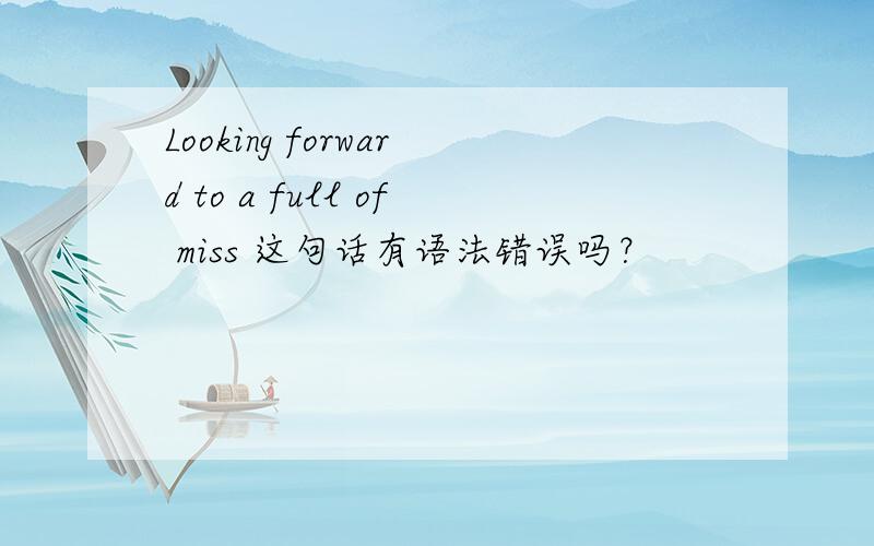 Looking forward to a full of miss 这句话有语法错误吗？