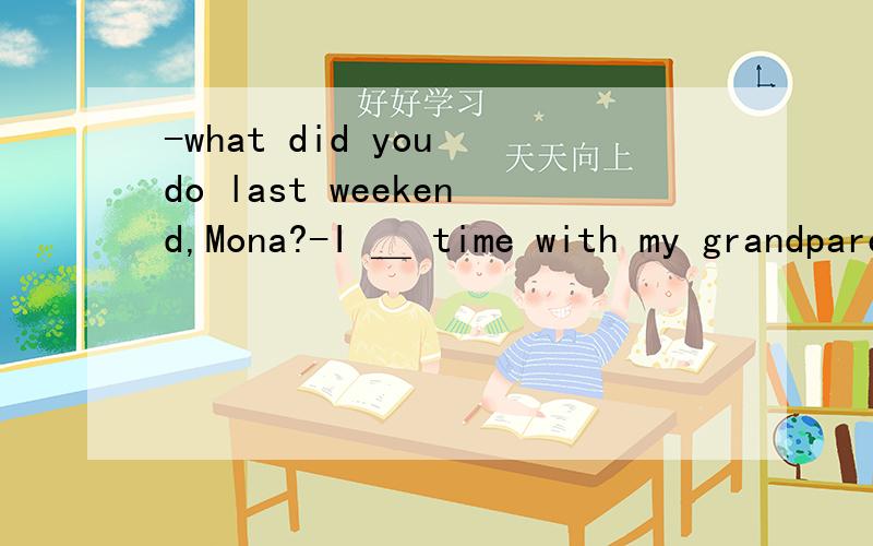 -what did you do last weekend,Mona?-I ＿ time with my grandparents.A.paid B.used C.took D.spent