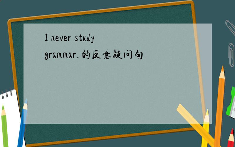 I never study grammar.的反意疑问句