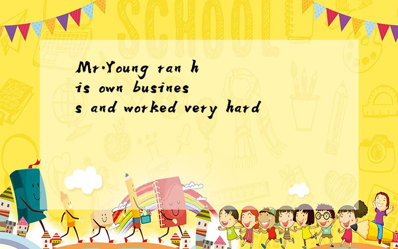 Mr.Young ran his own business and worked very hard