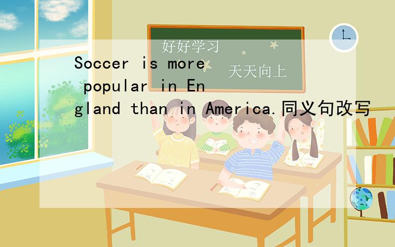 Soccer is more popular in England than in America.同义句改写
