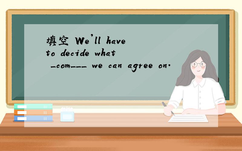 填空 We'll have to decide what _com___ we can agree on.