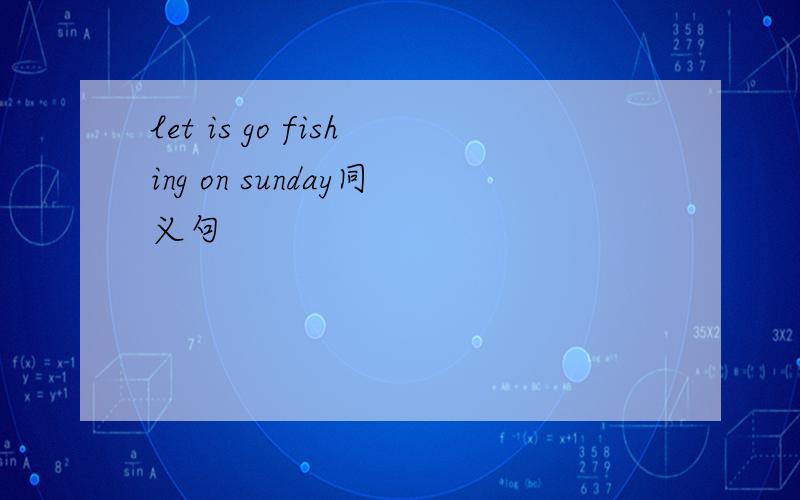 let is go fishing on sunday同义句