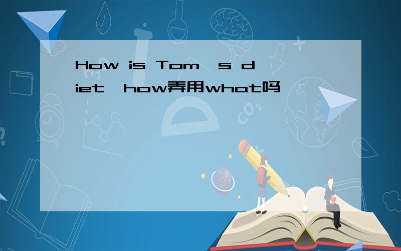 How is Tom's diet,how弄用what吗