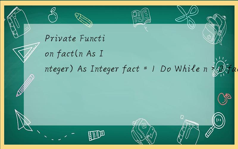 Private Function fact(n As Integer) As Integer fact = 1 Do While n > 0 fact = fact * n n = n - 1 LoopEnd FunctionPrivate Sub Form_Click() Dim sum As Integer,i As Integer For i = 4 To 1 Step -1 sum = sum + fact(i) Next Print 