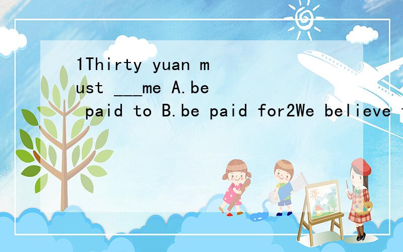 1Thirty yuan must ___me A.be paid to B.be paid for2We believe that he will jion us ,____?A.do we B.don't we C.will he D.won't he3He said he didn't hand in his exercise-book.____?A.did he B.didn't he C.wasn't he D.does he