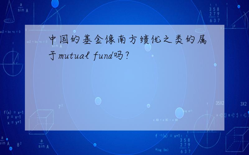 中国的基金像南方绩优之类的属于mutual fund吗?