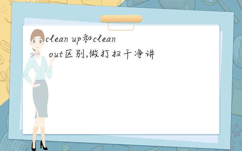 clean up和clean out区别,做打扫干净讲