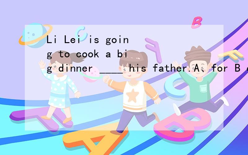 Li Lei is going to cook a big dinner ____ his father.A、for B of CtoLi Lei is going to cook a big dinner ____ his father.A、for B of CtoA